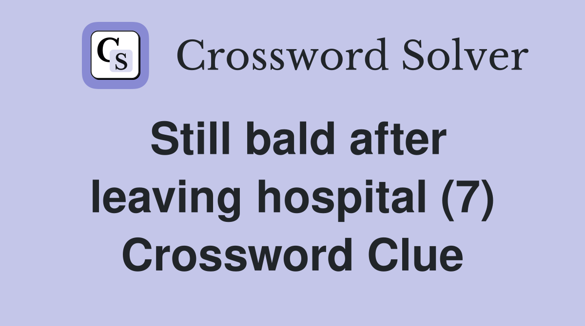 Still bald after leaving hospital (7) Crossword Clue Answers Crossword Solver